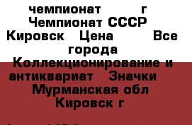 11.1) чемпионат : 1973 г - Чемпионат СССР - Кировск › Цена ­ 99 - Все города Коллекционирование и антиквариат » Значки   . Мурманская обл.,Кировск г.